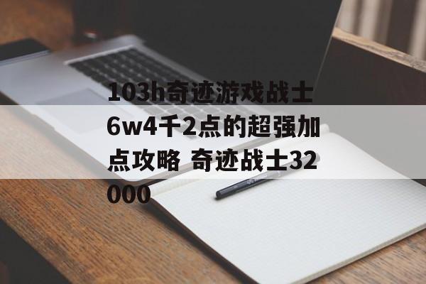 103h奇迹游戏战士6w4千2点的超强加点攻略 奇迹战士32000