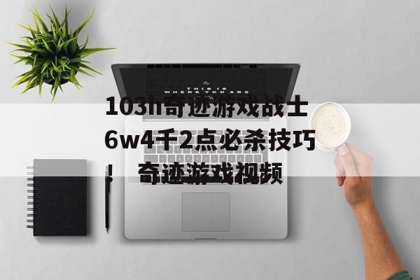 103h奇迹游戏战士6w4千2点必杀技巧！ 奇迹游戏视频