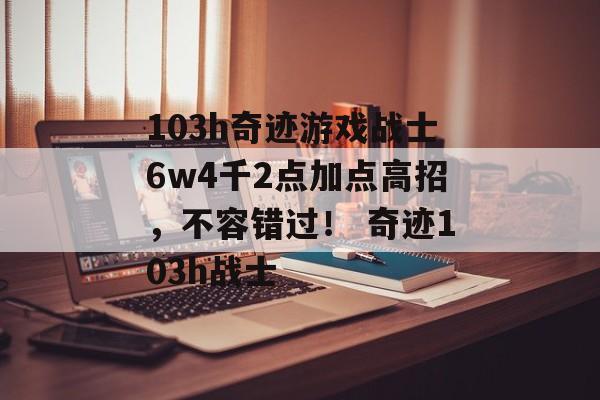 103h奇迹游戏战士6w4千2点加点高招，不容错过！ 奇迹103h战士