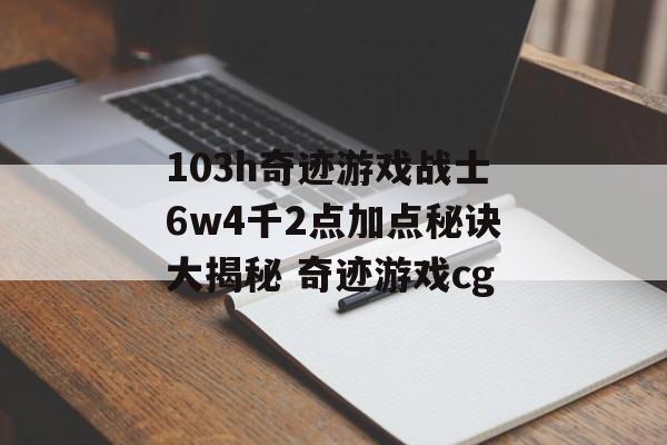 103h奇迹游戏战士6w4千2点加点秘诀大揭秘 奇迹游戏cg