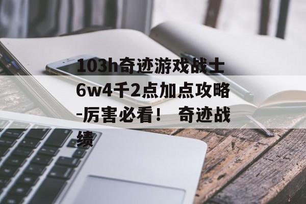 103h奇迹游戏战士6w4千2点加点攻略-厉害必看！ 奇迹战绩