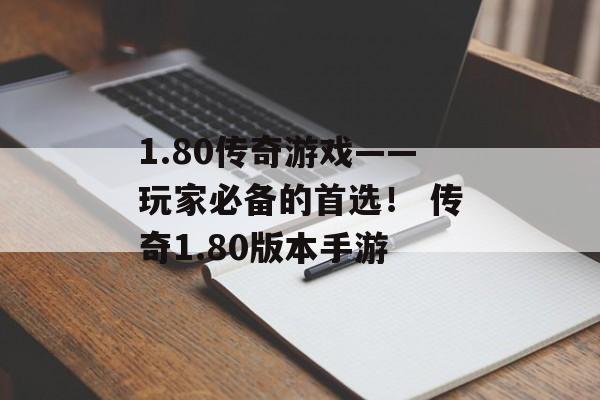 1.80传奇游戏——玩家必备的首选！ 传奇1.80版本手游