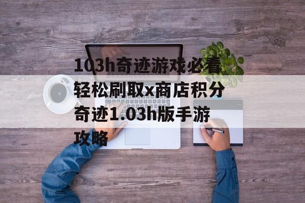 103h奇迹游戏必看轻松刷取x商店积分 奇迹1.03h版手游攻略