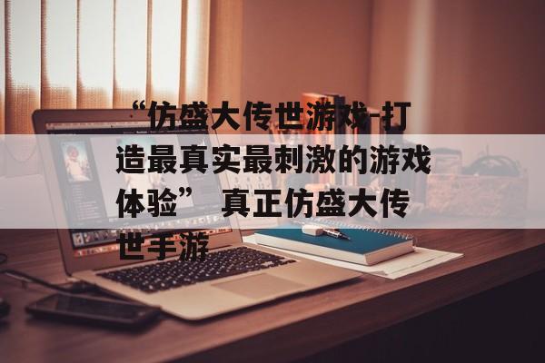 “仿盛大传世游戏-打造最真实最刺激的游戏体验” 真正仿盛大传世手游