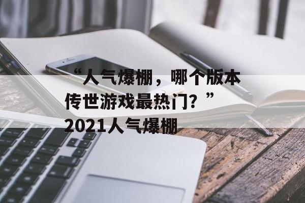 “人气爆棚，哪个版本传世游戏最热门？” 2021人气爆棚