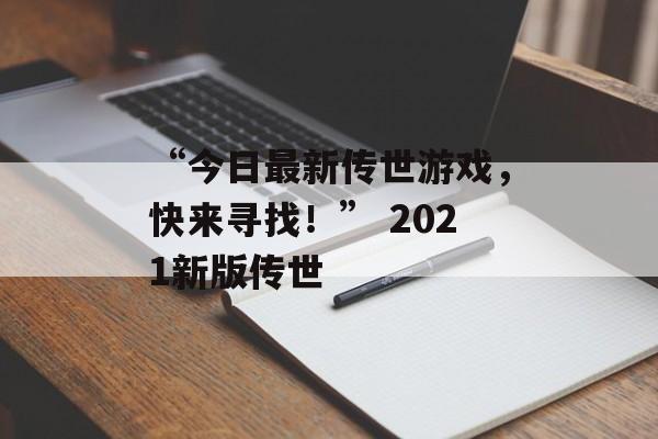 “今日最新传世游戏，快来寻找！” 2021新版传世