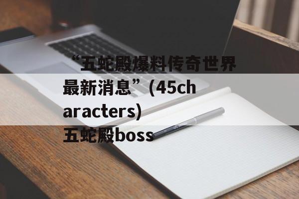 “五蛇殿爆料传奇世界最新消息”(45characters) 五蛇殿boss