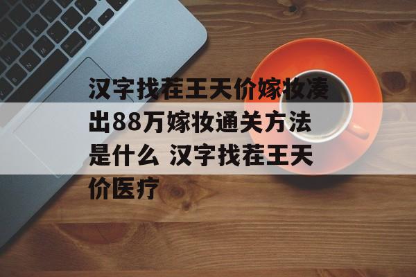 汉字找茬王天价嫁妆凑出88万嫁妆通关方法是什么 汉字找茬王天价医疗