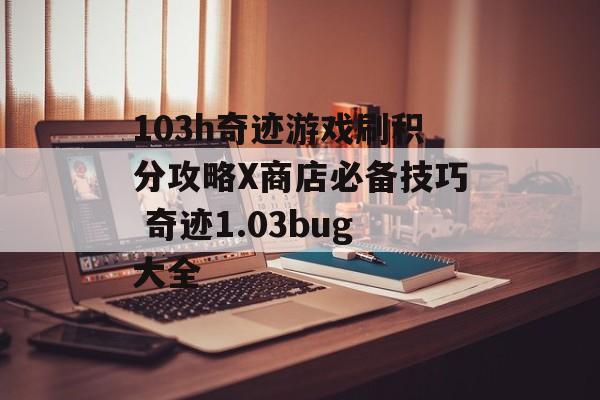 103h奇迹游戏刷积分攻略X商店必备技巧 奇迹1.03bug大全