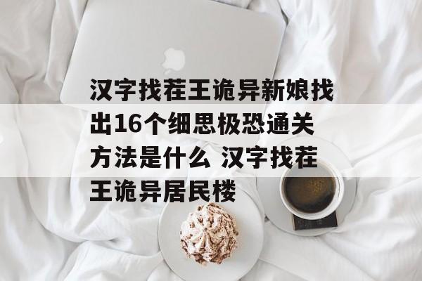 汉字找茬王诡异新娘找出16个细思极恐通关方法是什么 汉字找茬王诡异居民楼