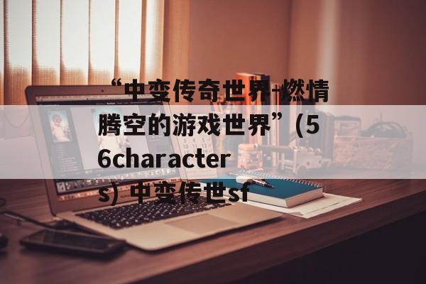 “中变传奇世界-燃情腾空的游戏世界”(56characters) 中变传世sf