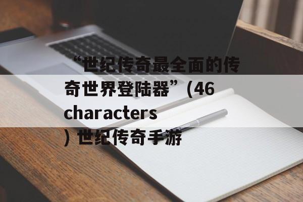 “世纪传奇最全面的传奇世界登陆器”(46characters) 世纪传奇手游