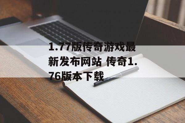 1.77版传奇游戏最新发布网站 传奇1.76版本下载