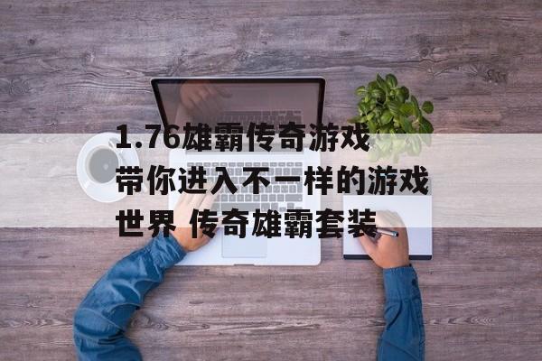 1.76雄霸传奇游戏带你进入不一样的游戏世界 传奇雄霸套装