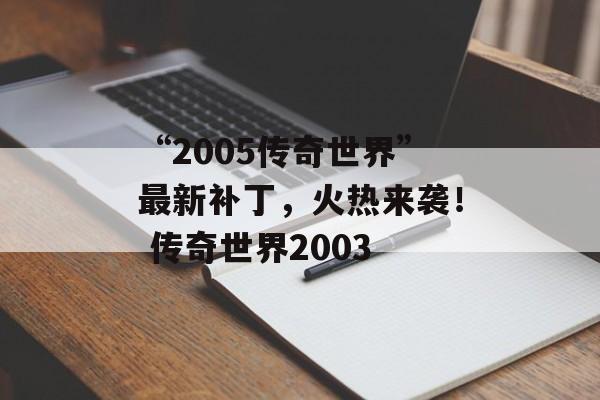 “2005传奇世界”最新补丁，火热来袭！ 传奇世界2003