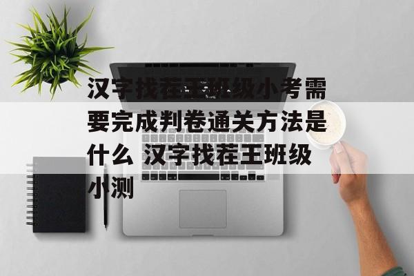 汉字找茬王班级小考需要完成判卷通关方法是什么 汉字找茬王班级小测