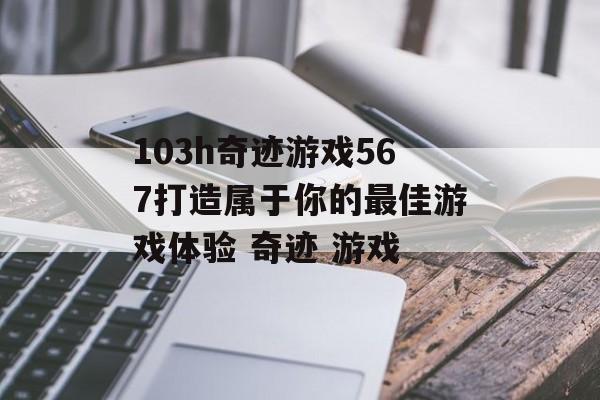 103h奇迹游戏567打造属于你的最佳游戏体验 奇迹 游戏