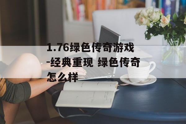 1.76绿色传奇游戏-经典重现 绿色传奇怎么样