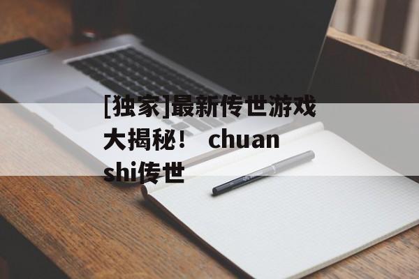 [独家]最新传世游戏大揭秘！ chuanshi传世