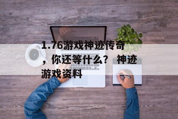 1.76游戏神迹传奇，你还等什么？ 神迹游戏资料