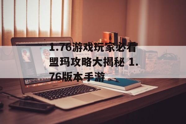 1.76游戏玩家必看盟玛攻略大揭秘 1.76版本手游