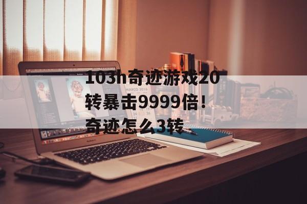 103h奇迹游戏20转暴击9999倍！ 奇迹怎么3转