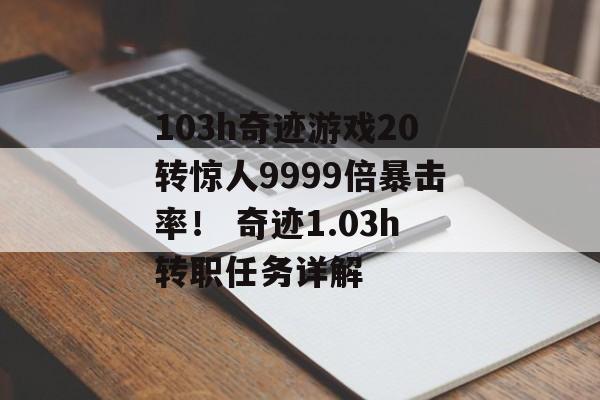 103h奇迹游戏20转惊人9999倍暴击率！ 奇迹1.03h转职任务详解