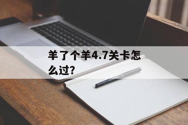 羊了个羊4.7关卡怎么过？