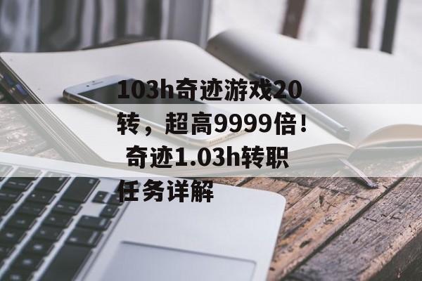 103h奇迹游戏20转，超高9999倍！ 奇迹1.03h转职任务详解