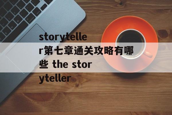 storyteller第七章通关攻略有哪些 the storyteller