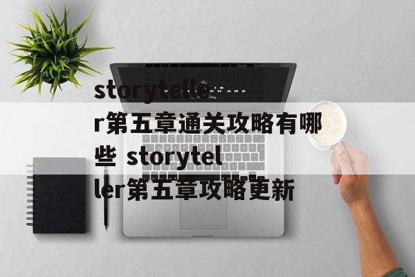 storyteller第五章通关攻略有哪些 storyteller第五章攻略更新