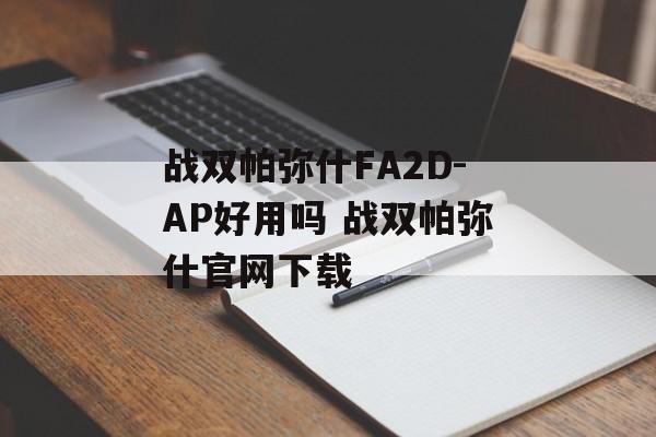 战双帕弥什FA2D-AP好用吗 战双帕弥什官网下载