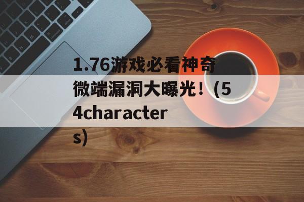 1.76游戏必看神奇微端漏洞大曝光！(54characters)