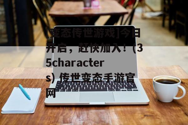 [变态传世游戏]今日开启，赶快加入！(35characters) 传世变态手游官网