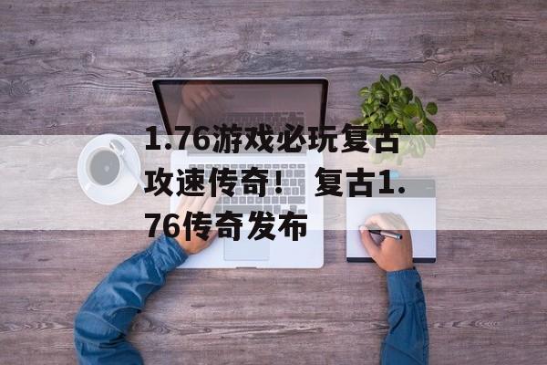 1.76游戏必玩复古攻速传奇！ 复古1.76传奇发布