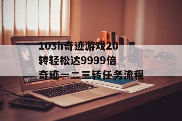 103h奇迹游戏20转轻松达9999倍 奇迹一二三转任务流程