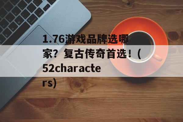 1.76游戏品牌选哪家？复古传奇首选！(52characters)