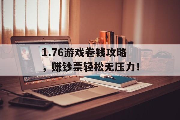 1.76游戏卷钱攻略，赚钞票轻松无压力！