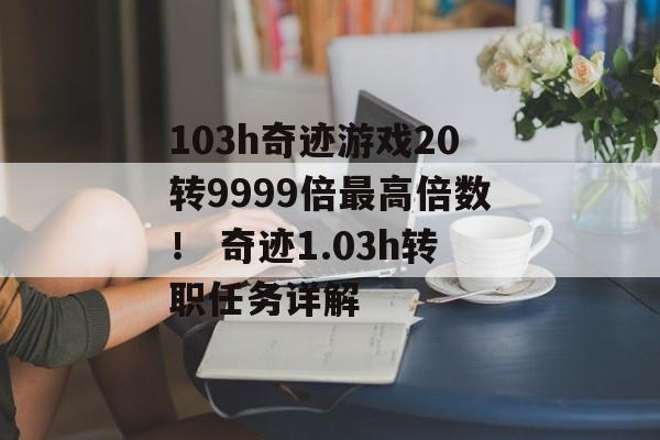 103h奇迹游戏20转9999倍最高倍数！ 奇迹1.03h转职任务详解