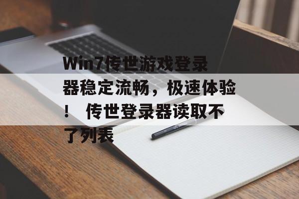 Win7传世游戏登录器稳定流畅，极速体验！ 传世登录器读取不了列表