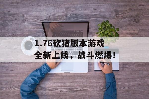 1.76砍猪版本游戏全新上线，战斗燃爆！