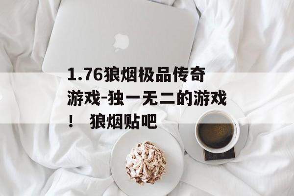 1.76狼烟极品传奇游戏-独一无二的游戏！ 狼烟贴吧