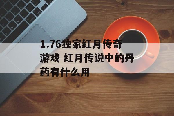 1.76独家红月传奇游戏 红月传说中的丹药有什么用