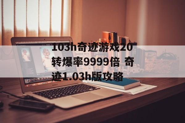 103h奇迹游戏20转爆率9999倍 奇迹1.03h版攻略