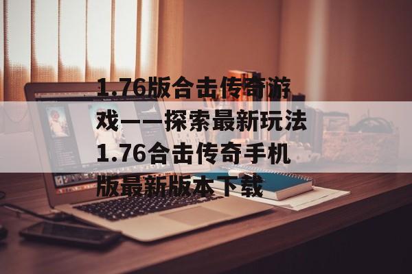 1.76版合击传奇游戏——探索最新玩法 1.76合击传奇手机版最新版本下载