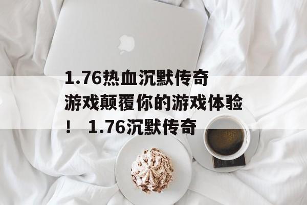 1.76热血沉默传奇游戏颠覆你的游戏体验！ 1.76沉默传奇