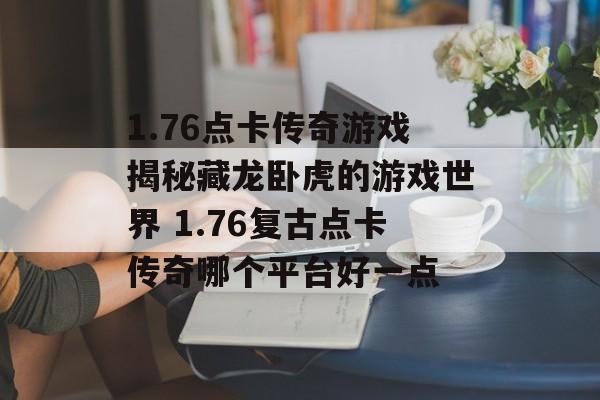 1.76点卡传奇游戏揭秘藏龙卧虎的游戏世界 1.76复古点卡传奇哪个平台好一点