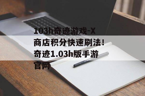 103h奇迹游戏-X商店积分快速刷法！ 奇迹1.03h版手游官网