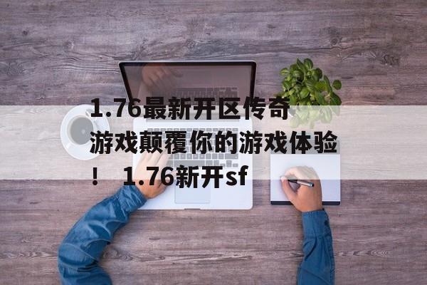 1.76最新开区传奇游戏颠覆你的游戏体验！ 1.76新开sf