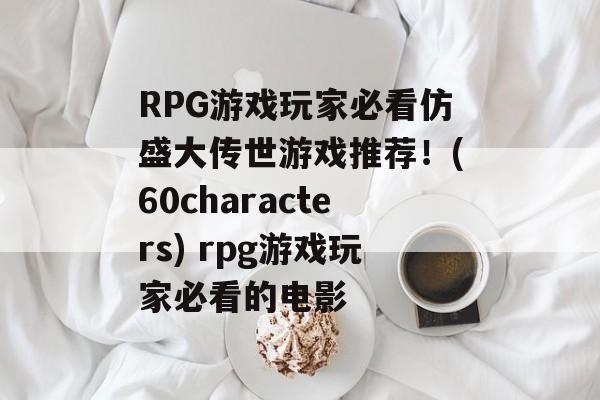 RPG游戏玩家必看仿盛大传世游戏推荐！(60characters) rpg游戏玩家必看的电影